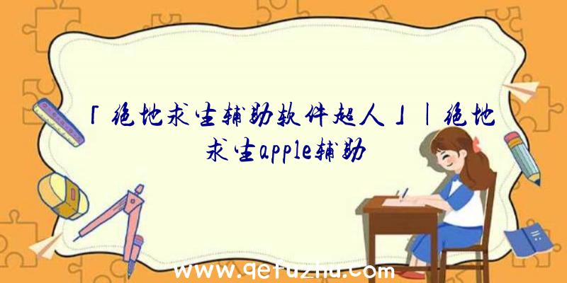 「绝地求生辅助软件超人」|绝地求生apple辅助